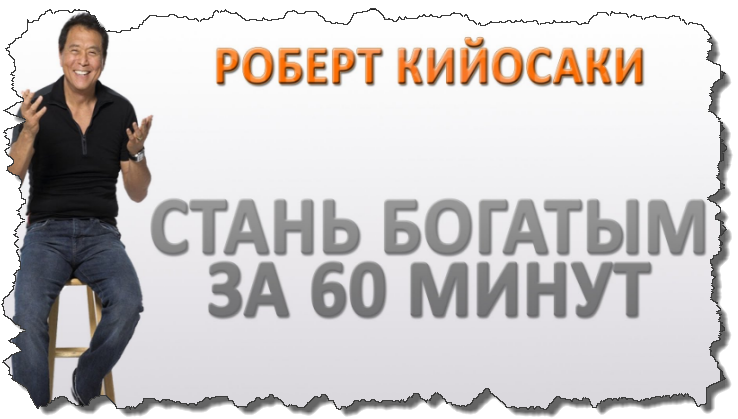 Советы как стать богатым. Стать богатым за 60 минут Роберт Кийосаки. Как стать богатым за 1 секунду. Стать богатым с нуля.